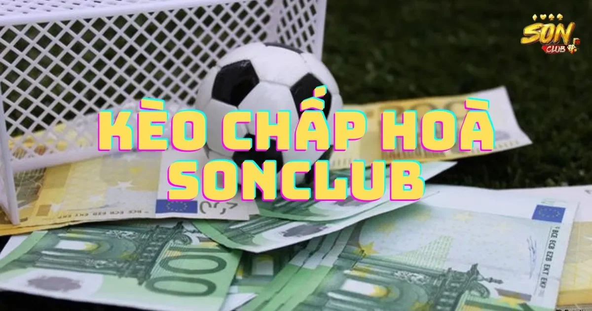 Kèo chấp hoà SONCLUB: Hướng dẫn cách chơi kèo chấp hoà 1 Kèo chấp hoà trong cược thể thao tại SONCLUB